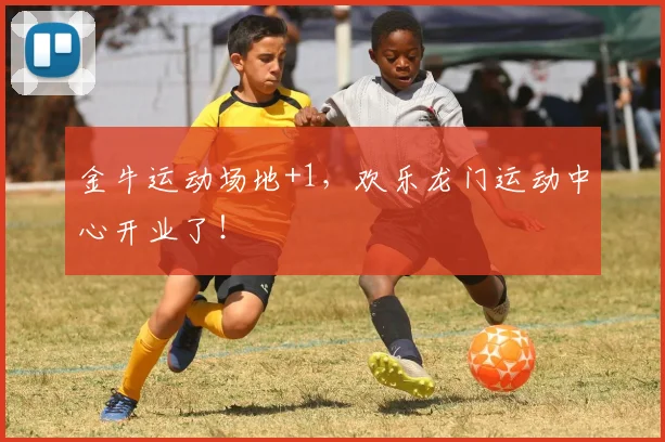 金牛运动场地+1,欢乐龙门运动中心开业了!