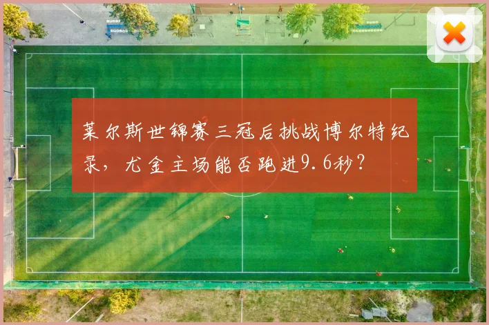 莱尔斯世锦赛三冠后挑战博尔特纪录,尤金主场能否跑进9.6秒?