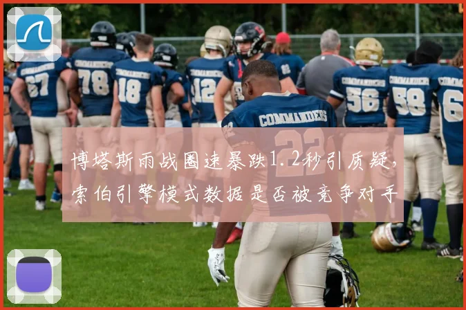 博塔斯雨战圈速暴跌1.2秒引质疑,索伯引擎模式数据是否被竞争对手利用?