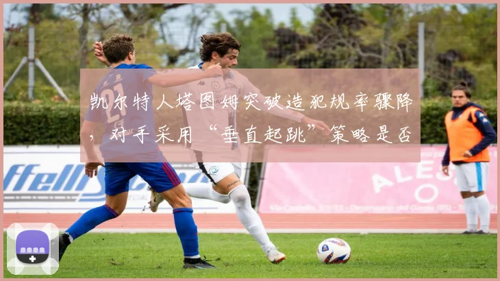 凯尔特人塔图姆突破造犯规率骤降,对手采用“垂直起跳”策略是否钻了规则空子?
