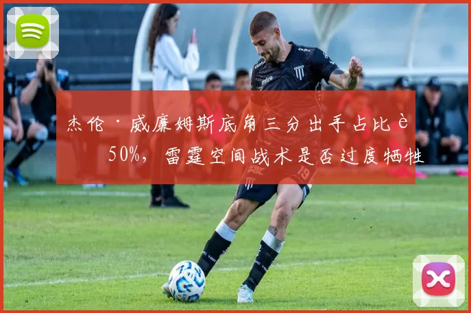 杰伦·威廉姆斯底角三分出手占比超50%,雷霆空间战术是否过度牺牲篮板?